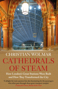 Christian Wolmar - Cathedrals of Steam. How London’s Great Stations Were Built – And How They Transformed the City