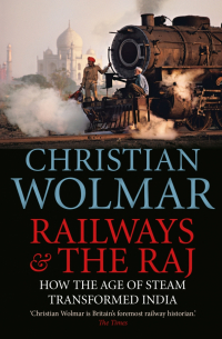 Christian Wolmar - Railways and The Raj. How the Age of Steam Transformed India