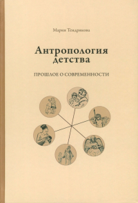 Мария Тендрякова - Антропология детства. Прошлое о современности