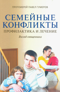 Священник Павел Гумеров - Семейные конфликты. Профилактика и лечение