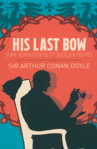 Артур Конан Дойл - His Last Bow. Some Reminiscences of Sherlock Holmes