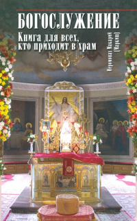 Иеромонах Макарий - Богослужение. Книга для всех, кто приходит в храм