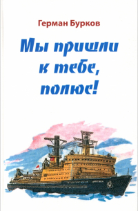 Герман Бурков - Мы пришли к тебе, полюс!