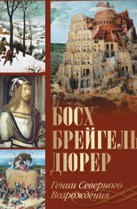 Босх, Брейгель, Дюрер. Гении Северного Возрождения