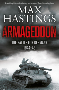 Макс Гастингс - Armageddon. The Battle for Germany, 1944-1945