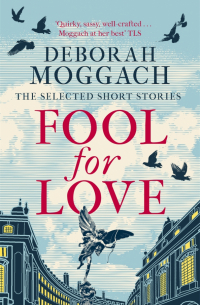 Дебора Моггак - Fool for Love. The Selected Short Stories