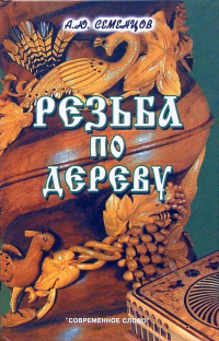 Семенцов Алексей Юрьевич - Резьба по дереву. 4-е издание