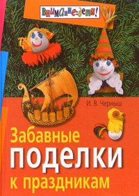 Игорь Черныш - Забавные поделки к праздникам. 3-е издание