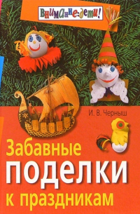 Игорь Черныш - Забавные поделки к праздникам. 3-е издание