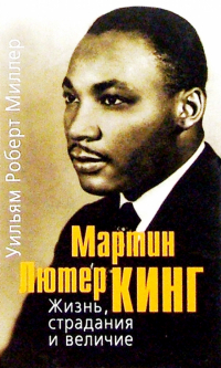 Уильям Роберт Миллер - Мартин Лютер Кинг. Жизнь, страдания и величие