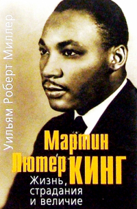 Мартин Лютер Кинг. Жизнь, страдания и величие
