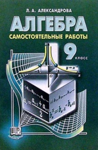 Лидия Александрова - Алгебра. 9 класс: Самостоятельные работы. Учебное пособие