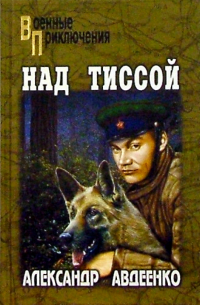 Александр Авдеенко - Над Тиссой. Горная весна. Романы
