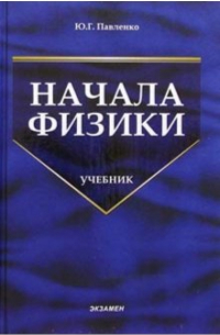 Юрий Павленко - Начала физики: Учебник. - 2 изд. , перераб. и доп.