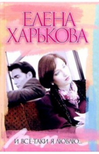 Елена Харькова - И все-таки я люблю... : Роман
