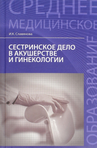 Славянова Изабелла Карповна - Сестринское дело в акушерстве и гинекологии. Учебное пособие