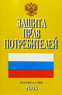  - Защита прав потребителей. (По состоянию на 15 апреля 2005 г.)