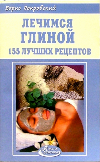 Борис Покровский - Лечимся глиной. 155 лучших рецептов