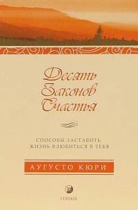 Аугусто Кюри - Десять законов счастья. Способы заставить жизнь влюбить в тебя