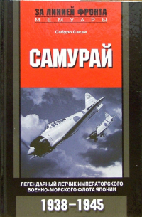 Сабуро Сакаи - Самурай. Легендарный летчик Императорского военно-морского флота Японии. 1938-1945 гг.
