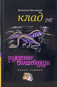 Валентин Маслюков - Клад: Рождение волшебницы. Книга первая