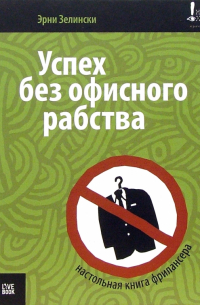 Эрни Зелински - Успех без офисного рабства. Настольная книга фрилансера