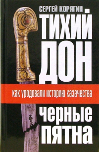 Сергей Корягин - Тихий Дон: "черные пятна". Как уродовали историю казачества