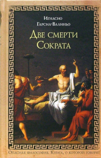Игнасио Гарсиа-Валиньо - Две смерти Сократа: Роман