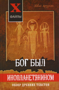 Эдвиг Арзунян - Бог был инопланетянином: обзор древних текстов