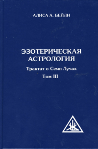 Эзотерическая астрология. Трактат о Семи Лучах. Том 3