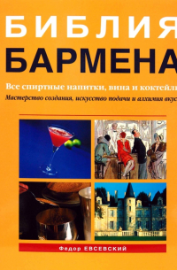 Федор Евсевский - Библия бармена. Все спиртные напитки, вина и коктейли. 2-е издание