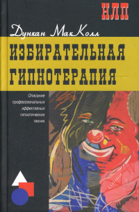 Дункан Макколл - Избирательная гипнотерапия: описание профессиональных эффективных гипнотических техник