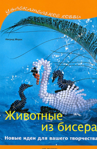 Ингрид Морас - Животные из бисера. Новые идеи для Вашего творчества