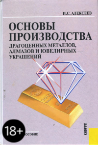 Иван Степанович Алексеев - Основы производства драгоценных металлов, алмазов и ювелирных украшений