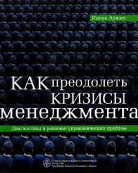 Ицхак Адизес - Как преодолеть кризисы менеджмента. Диагностика и решение управленческих проблем