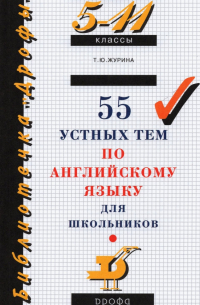 Татьяна Журина - 55 устных тем по английскому языку для школьников. 5-11 классы