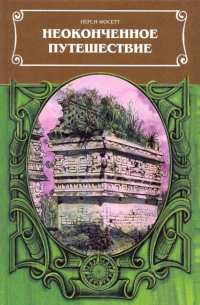 Неоконченное путешествие. Сост. по рукописям, письмам, полевым дневникам и офиц. отчетам П.Г. Фоссета