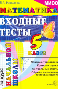 Иляшенко Людмила Анатольевна - ЕГЭ. Математика: входные тесты за курс начальной школы: 5 класс