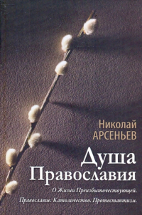 Николай Арсеньев - Душа Православия. О Жизни Преизбыточествующей. Православие. Католичество. Протестантизм