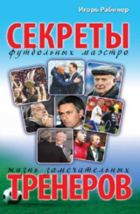 Жизнь замечательных тренеров. Секреты футбольных маэстро