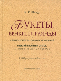 И. К. Шмидт - Букеты, венки, гирлянды и аранжировка различных украшений и изделий из живых цветов, …