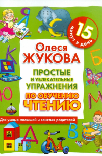 Олеся Жукова - Простые и увлекательные упражнения по обучению чтению. 15 минут в день