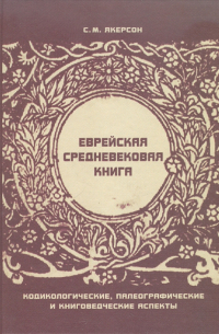 Семён Якерсон - Еврейская средневековая книга: Кодикологические, палеографические и книговедческие аспекты