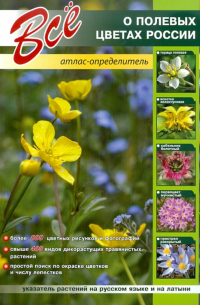 Все о полевых цветах России. Атлас-определитель