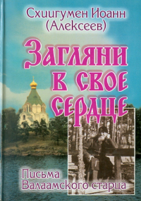 Иоанн Алексеев - Загляни в свое сердце. Жизнеописание. Письма Валаамского старца