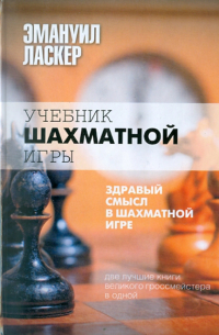 Эмануил Ласкер - Учебник шахматной игры. Здравый смысл в шахматной игре