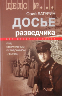 Юрий Батурин - Досье разведчика. Опыт реконструкции судьбы