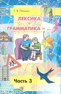 Татьяна Пятница - Лексика + Грамматика. Пособие по развитию строя речи у детей 4-6 лет. В 3-х частях. Часть 3