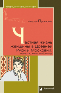 Наталья Пушкарева - Частная жизнь женщины в Древней Руси и Московии: невеста, жена, любовница