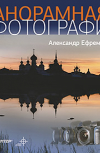 Александр Ефремов - Панорамная фотография. Полноцветное издание